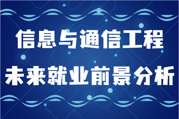 信息与通信工程学什么的？未来就业前景及发展方向分析