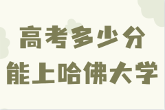 高考多少分能上哈佛大学，考上哈佛大学有多难分数线及要求