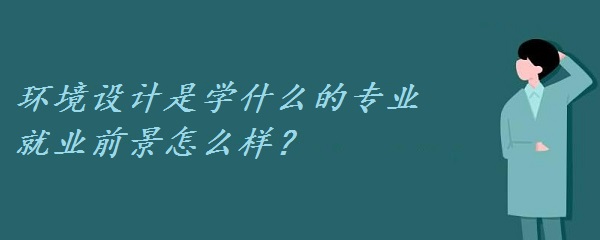 环境设计是学什么的专业 就业前景怎么样？