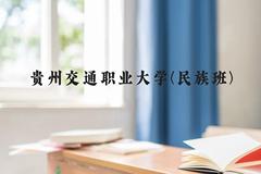 贵州交通职业大学(民族班)近三年在贵州录取分数线(含2021-2023最低分)