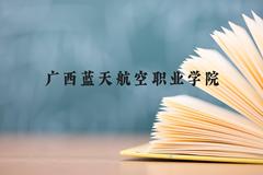 广西蓝天航空职业学院近三年在广西录取分数线(含2021-2023最低分)