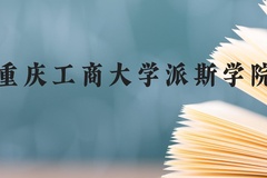 重庆工商大学派斯学院近三年在贵州录取分数线(含2021-2023最低分)