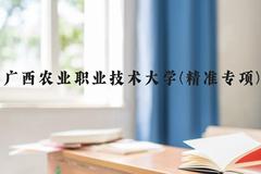 广西农业职业技术大学(精准专项)近三年在广西录取分数线(含2021-2023最低分)