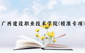 广西建设职业技术学院(精准专项)近三年在广西录取分数线(含2021-2023最低分)