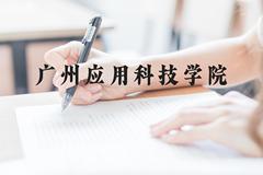 广州应用科技学院近三年在广西录取分数线(含2021-2023最低分)