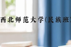 西北师范大学(民族班)近三年在广西录取分数线(含2021-2023最低分)