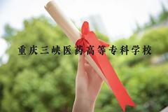 重庆三峡医药高等专科学校近三年在贵州录取分数线(含2021-2023最低分)