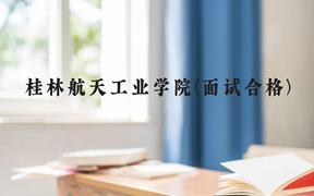 桂林航天工业学院(面试合格)近三年在广西录取分数线(含2021-2023最低分)