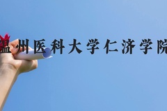 温州医科大学仁济学院近三年在贵州录取分数线(含2021-2023最低分)