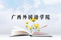 广西外国语学院近三年在广西录取分数线(含2021-2023最低分)