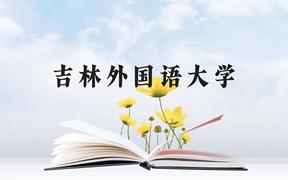 吉林外国语大学近三年在广西录取分数线(含2021-2023最低分)