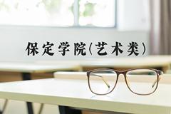 保定学院(艺术类)近三年在河北录取分数线(含2022-2024最低分)