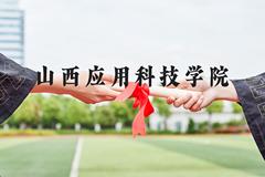 山西应用科技学院近三年在河北录取分数线(含2022-2024最低分)