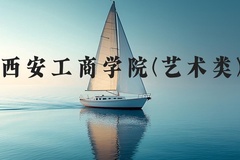 西安工商学院(艺术类)近三年在河北录取分数线(含2022-2024最低分)