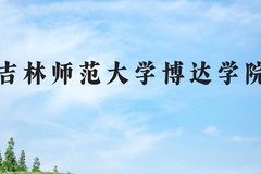 吉林师范大学博达学院近三年在河北录取分数线(含2022-2024最低分)