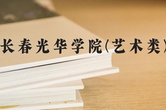 长春光华学院(艺术类)近三年在河北录取分数线(含2022-2024最低分)