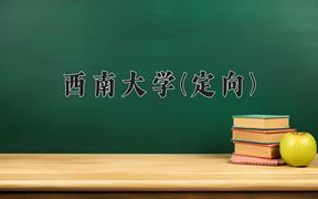 2024年西南大学(定向)在四川计划招生人数（附学费及专业录取分)