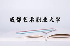 2024年成都艺术职业大学在四川计划招生人数（附学费及专业录取分)