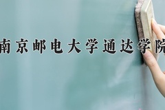 2024年南京邮电大学通达学院在四川计划招生人数（附学费及专业录取分)