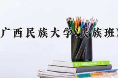 2024年广西民族大学(民族班)在四川计划招生人数（附学费及专业录取分)