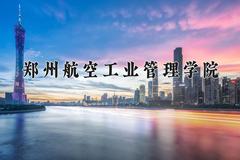 2024年郑州航空工业管理学院在河南计划招生人数（附学费及专业录取分)