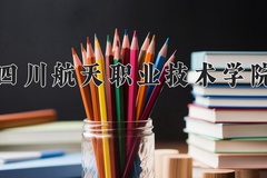 2024年四川航天职业技术学院在四川计划招生人数（附学费及专业录取分)