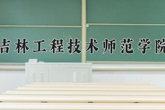2024年吉林工程技术师范学院在四川计划招生人数（附学费及专业录取分)