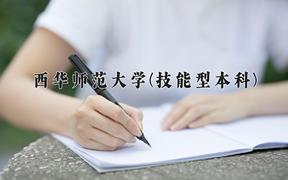 2024年西华师范大学(技能型本科)在四川计划招生人数（附学费及专业录取分)