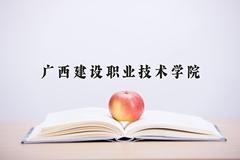 2024年广西建设职业技术学院在河南计划招生人数（附学费及专业录取分)