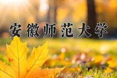 2024年安徽师范大学在四川计划招生人数（附学费及专业录取分)