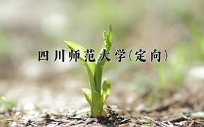 2024年四川师范大学(定向)在四川计划招生人数（附学费及专业录取分)