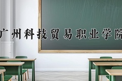 2024年广州科技贸易职业学院在河南计划招生人数（附学费及专业录取分)