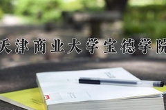 2024年天津商业大学宝德学院在河南计划招生人数（附学费及专业录取分)