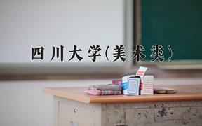 2024年四川大学(美术类)在四川计划招生人数（附学费及专业录取分)