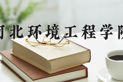 2024年河北环境工程学院在四川计划招生人数（附学费及专业录取分)