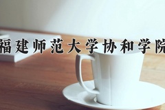 2024年福建师范大学协和学院在河南计划招生人数（附学费及专业录取分)