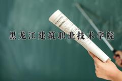 2024年黑龙江建筑职业技术学院在四川计划招生人数（附学费及专业录取分)