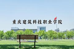 2024年重庆建筑科技职业学院在四川计划招生人数（附学费及专业录取分)