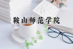 2024年鞍山师范学院在河南计划招生人数（附学费及专业录取分)