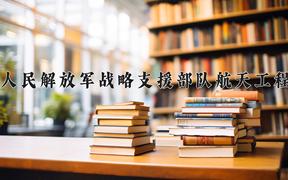 2024年中国人民解放军战略支援部队航天工程大学在四川计划招生人数（附学费及专业录取分)