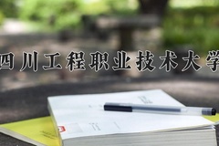 2024年四川工程职业技术大学在新疆计划招生人数（附学费及专业录取分)