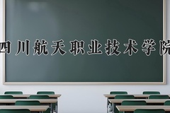 2024年四川航天职业技术学院在新疆计划招生人数（附学费及专业录取分)