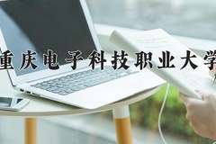 2024年重庆电子科技职业大学在新疆计划招生人数（附学费及专业录取分)