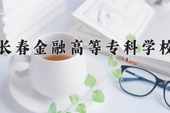 2024年长春金融高等专科学校在新疆计划招生人数（附学费及专业录取分)
