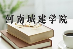 2024年河南城建学院在新疆计划招生人数（附学费及专业录取分)