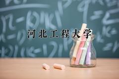 2024年河北工程大学在新疆计划招生人数（附学费及专业录取分)