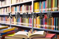 2024年天津财经大学在新疆计划招生人数（附学费及专业录取分)