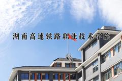 2024年湖南高速铁路职业技术学院在新疆计划招生人数（附学费及专业录取分)