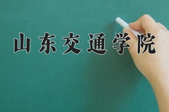 2024年山东交通学院在新疆计划招生人数（附学费及专业录取分)