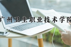 2024年广州卫生职业技术学院在新疆计划招生人数（附学费及专业录取分)